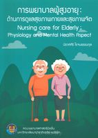 การพยาบาลผู้สูงอายุ : ด้านการดูแลสุขภาพกายและสุขภาพจิต = Nursing care for elderly : physiology and mental health aspec